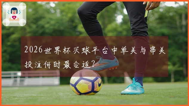 2026世界杯买球平台中单关与串关投注何时最合适？