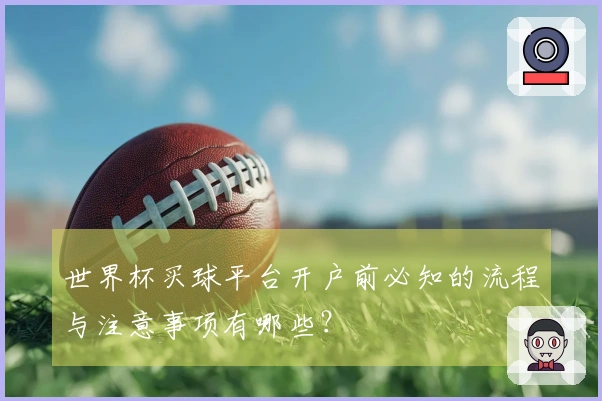 世界杯买球平台开户前必知的流程与注意事项有哪些？