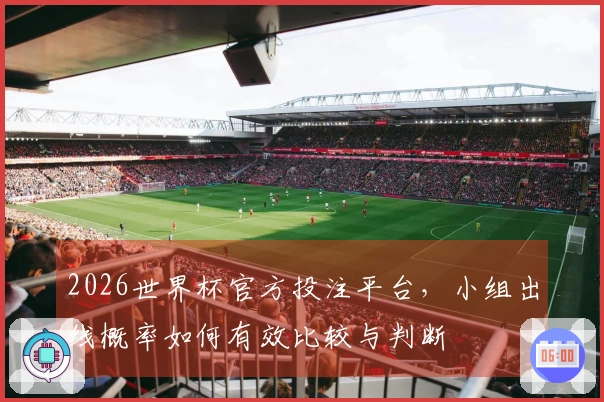 2026世界杯官方投注平台,小组出线概率如何有效比较与判断