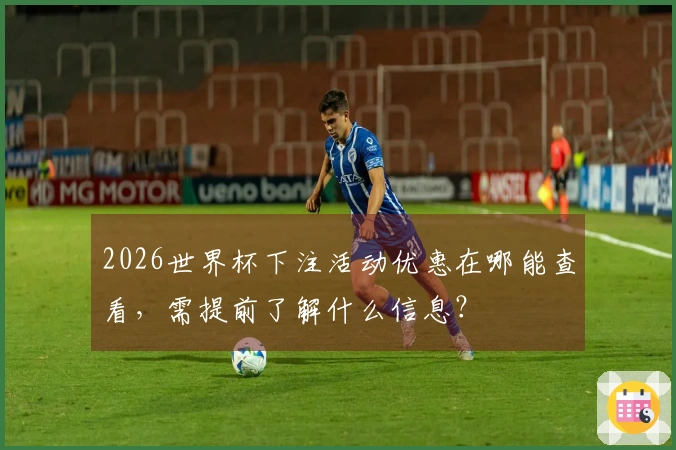 2026世界杯下注活动优惠在哪能查看，需提前了解什么信息？