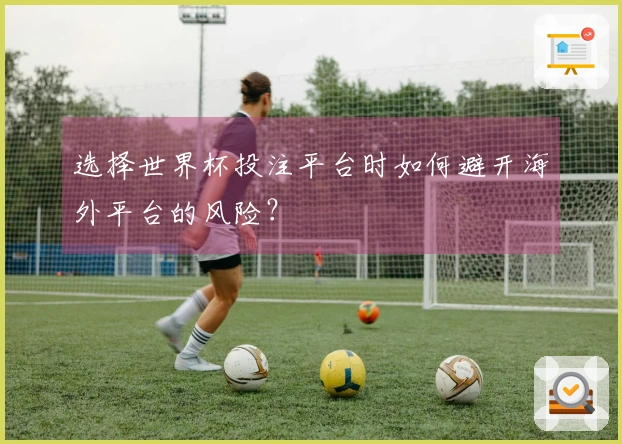 选择世界杯投注平台时如何避开海外平台的风险？