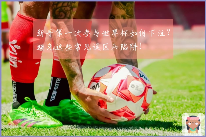 新手第一次参与世界杯如何下注？避免这些常见误区和陷阱！