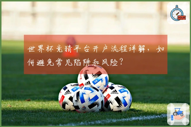 世界杯竞猜平台开户流程详解，如何避免常见陷阱和风险？