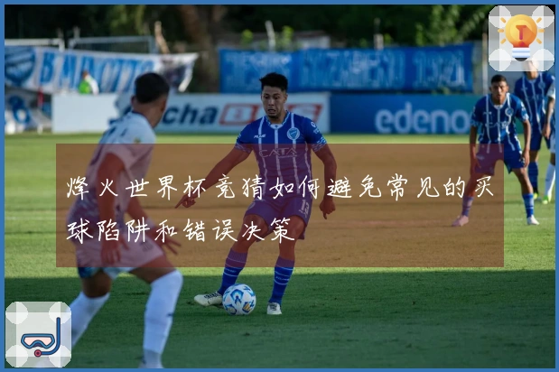 烽火世界杯竞猜如何避免常见的买球陷阱和错误决策