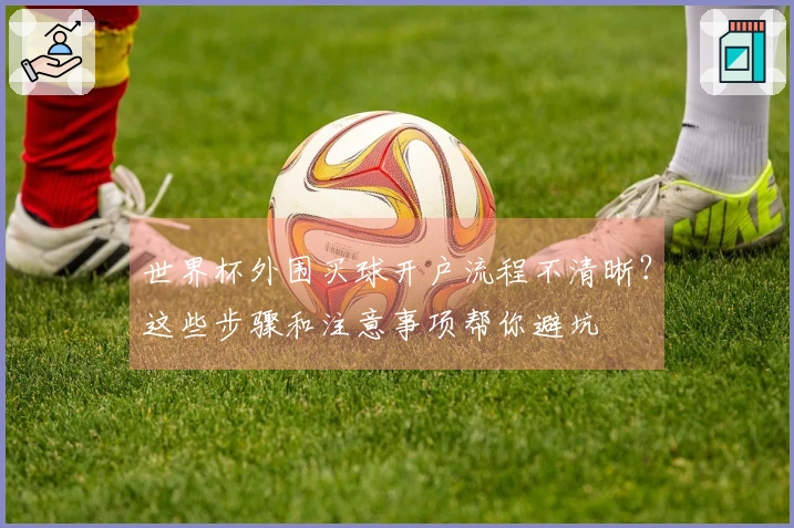 世界杯外围买球开户流程不清晰？这些步骤和注意事项帮你避坑