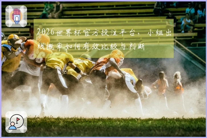 2026世界杯官方投注平台，小组出线概率如何有效比较与判断