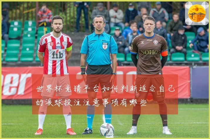 世界杯竞猜平台如何判断适合自己的滚球投注注意事项有哪些
