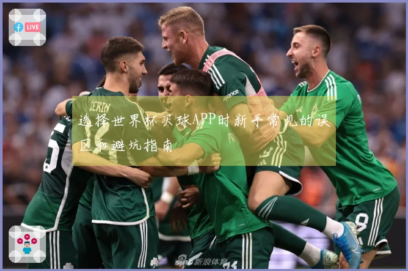 选择世界杯买球APP时新手常见的误区和避坑指南