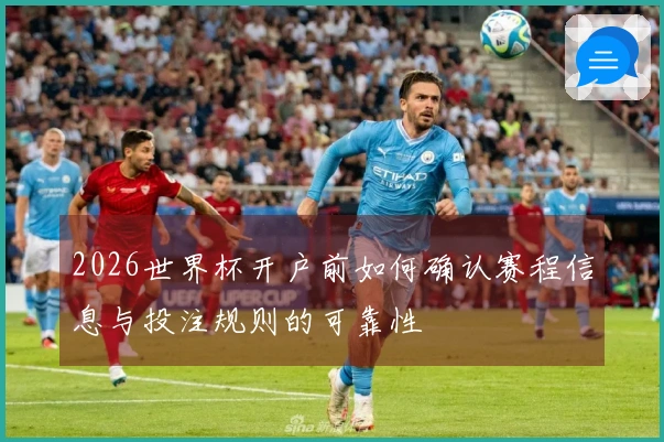 2026世界杯开户前如何确认赛程信息与投注规则的可靠性
