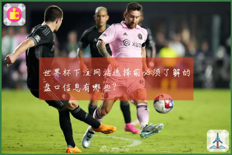 世界杯下注网站选择前必须了解的盘口信息有哪些？