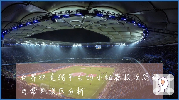 世界杯竞猜平台的小组赛投注思路与常见误区分析