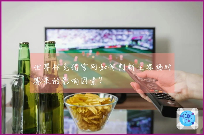 世界杯竞猜官网如何判断主客场对赛果的影响因素？