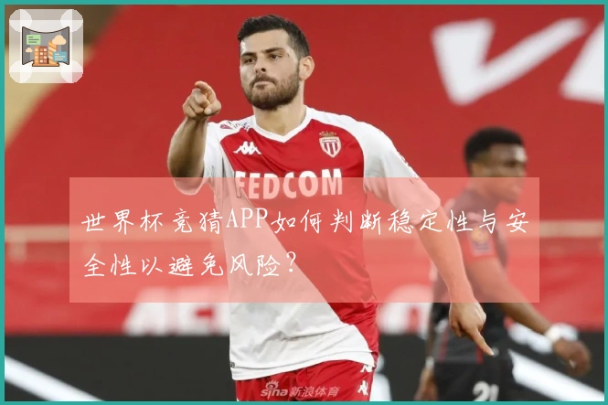 世界杯竞猜APP如何判断稳定性与安全性以避免风险？