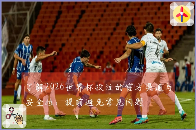 了解2026世界杯投注的官方渠道与安全性，提前避免常见问题