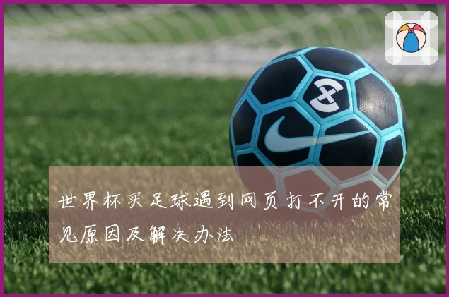 世界杯买足球遇到网页打不开的常见原因及解决办法