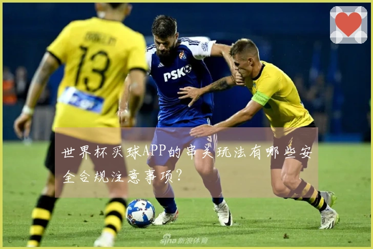 世界杯买球APP的串关玩法有哪些安全合规注意事项？