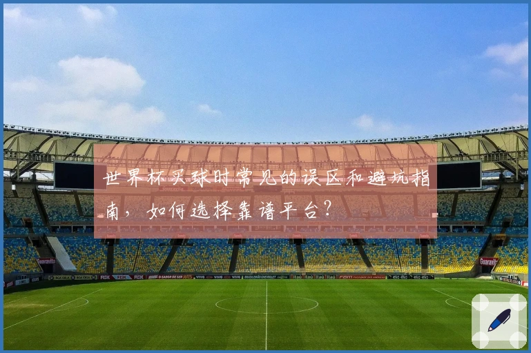 世界杯买球时常见的误区和避坑指南，如何选择靠谱平台？