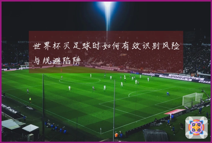 世界杯买足球时如何有效识别风险与规避陷阱