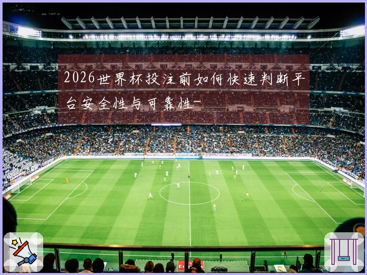 2026世界杯投注前如何快速判断平台安全性与可靠性-